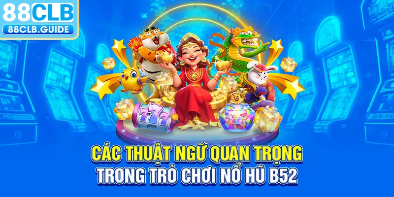 Các thuật ngữ quan trọng trong trò chơi Nổ Hũ B52