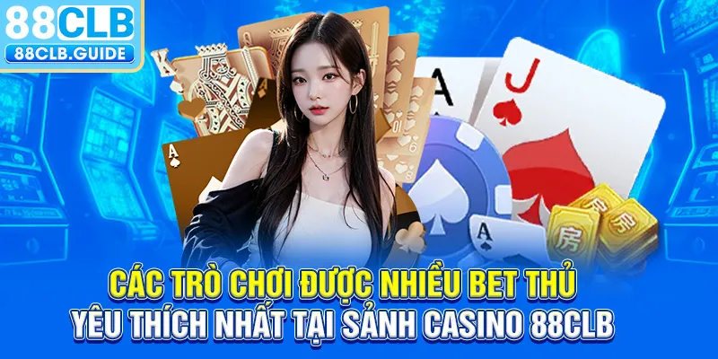 Các trò chơi được nhiều bet thủ yêu thích nhất tại sảnh Casino 88CLB