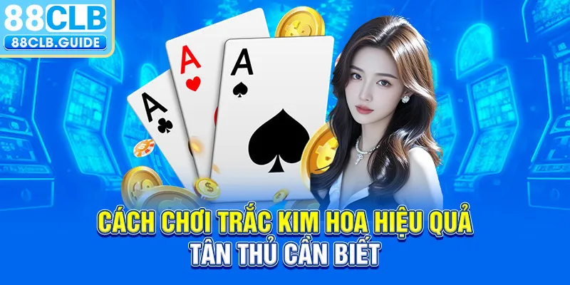 Cách chơi trắc kim hoa hiệu quả tân thủ cần biết