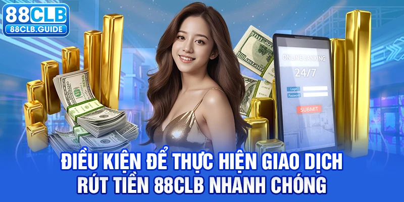 Điều kiện để thực hiện giao dịch rút tiền 88CLB nhanh chóng