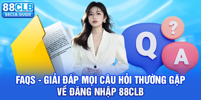 FAQs - Giải đáp mọi câu hỏi thường gặp về đăng nhập 88CLB