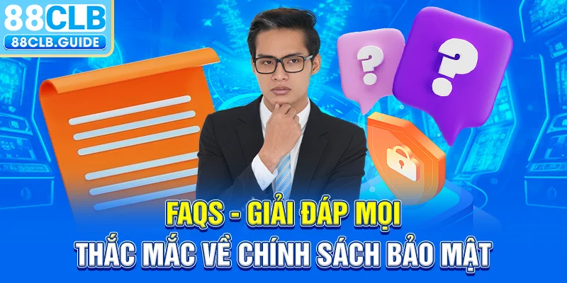 FAQs - Giải đáp mọi thắc mắc về chính sách bảo mật