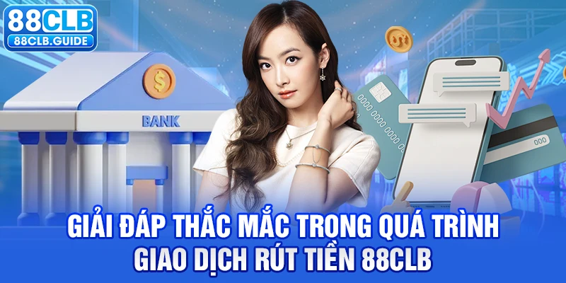 Giải đáp thắc mắc trong quá trình giao dịch rút tiền 88CLB