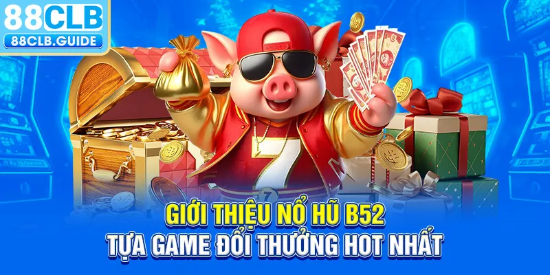 Giới thiệu Nổ Hũ B52, tựa game đổi thưởng hot nhất