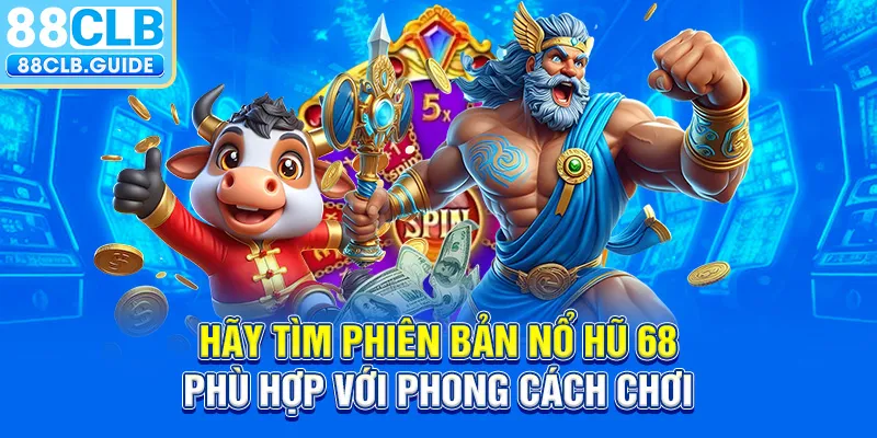 Hãy tìm phiên bản Nổ Hũ 68 phù hợp với phong cách chơi