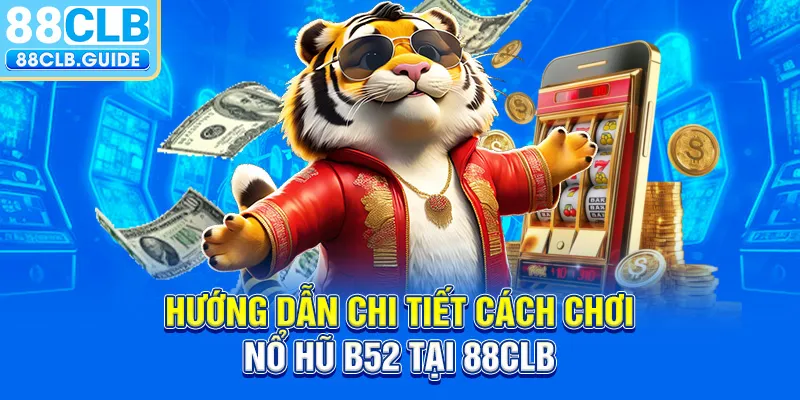 Hướng dẫn chi tiết cách chơi Nổ Hũ B52 tại 88CLB