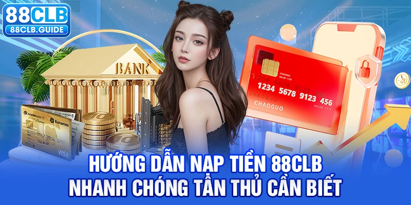 Hướng dẫn nạp tiền 88CLB nhanh chóng tân thủ cần biết