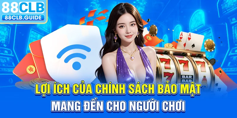 Lợi ích của chính sách bảo mật mang đến cho người chơi