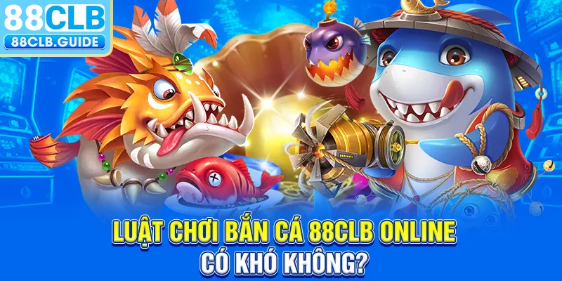 Luật chơi bắn cá 88CLB online có khó không?