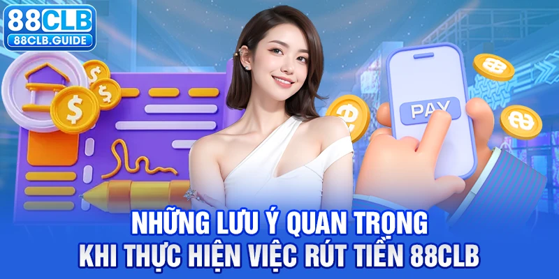 Những lưu ý quan trọng khi thực hiện việc rút tiền 88CLB