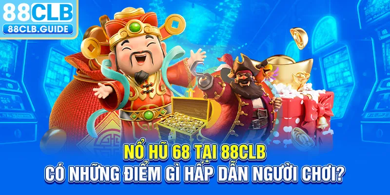 Nổ Hũ 68 tại 88CLB có những điểm gì hấp dẫn người chơi?