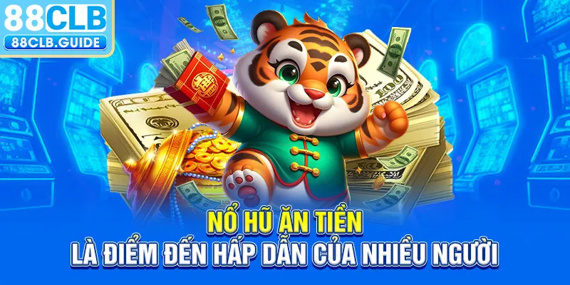 Nổ hũ ăn tiền là điểm đến hấp dẫn của nhiều người