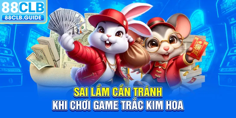 Sai lầm cần tránh khi chơi game trắc kim hoa