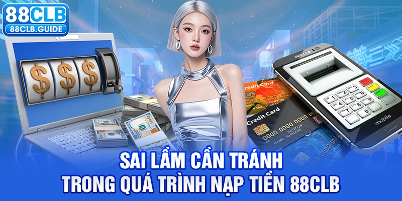 Sai lầm cần tránh trong quá trình nạp tiền 88CLB