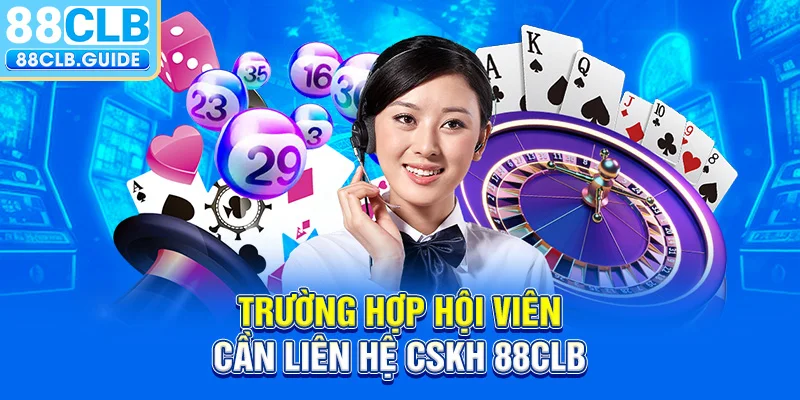 Trường hợp hội viên cần liên hệ CSKH 88CLB