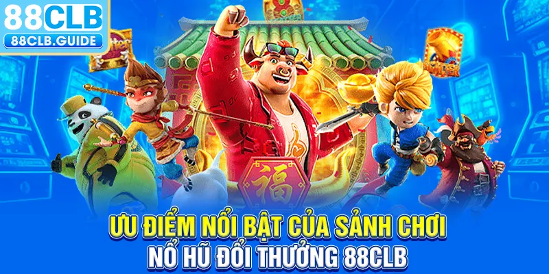 Ưu điểm nổi bật của sảnh chơi nổ hũ đổi thưởng 88CLB